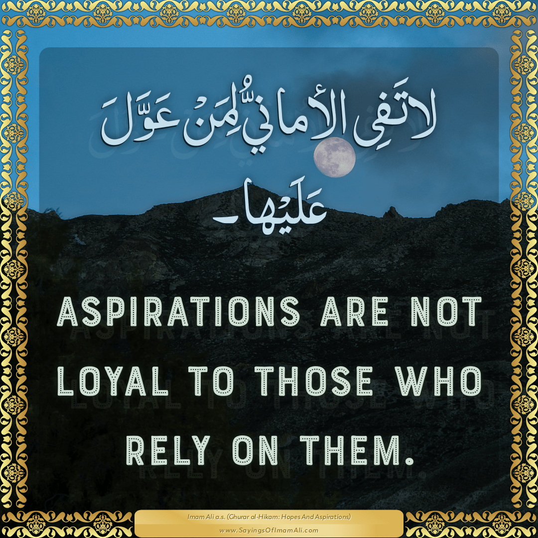 Aspirations are not loyal to those who rely on them.